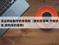 睢县清远网站制作奶茶视频（做奶茶视频,学做奶茶,做奶茶的视频）