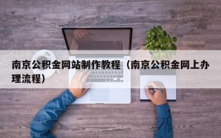 睢县南京公积金网站制作教程（南京公积金网上办理流程）