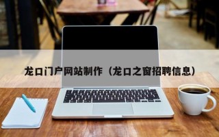 睢县龙口门户网站制作（龙口之窗招聘信息）