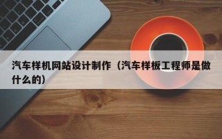 睢县汽车样机网站设计制作（汽车样板工程师是做什么的）