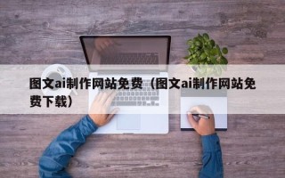 睢县图文ai制作网站免费（图文ai制作网站免费下载）