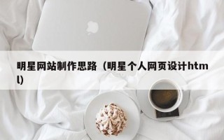 睢县明星网站制作思路（明星个人网页设计html）