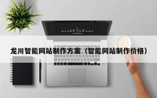 睢县龙川智能网站制作方案（智能网站制作价格）