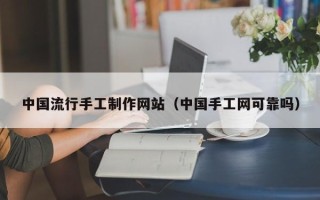 睢县中国流行手工制作网站（中国手工网可靠吗）