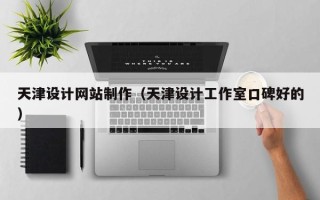 睢县天津设计网站制作（天津设计工作室口碑好的）