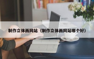 睢县制作立体画网站（制作立体画网站哪个好）